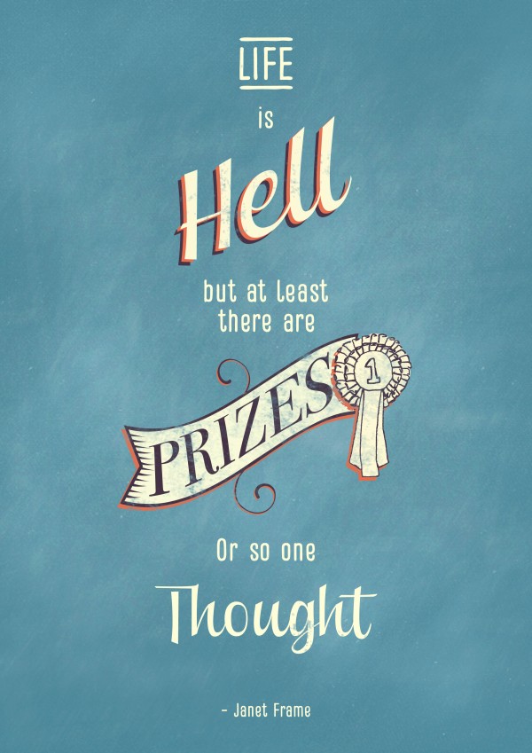 "Life is hell but at least there are prizes, or so one thought" - Janet Frame, via WeeBirdy.com