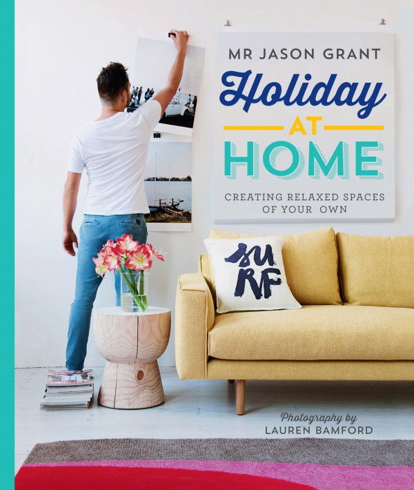 Holiday at Home by Mr Jason Grant, published by Hardie Grant Books, RRP $45.