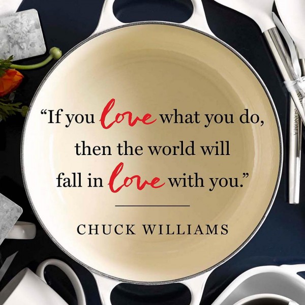 "If you love what you do, then the world will fall in love with you" - Chuck Williams, founder of Williams-Sonoma.